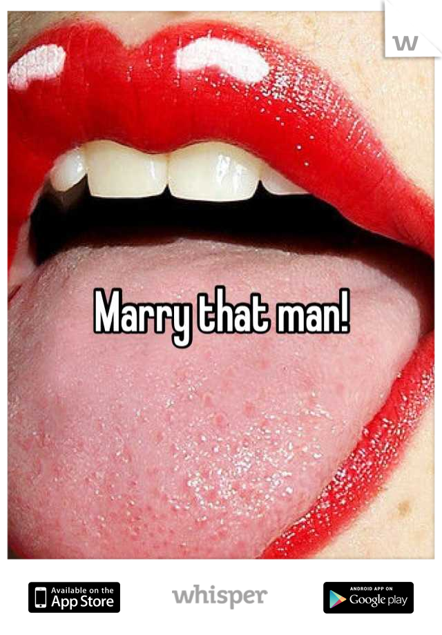 Marry that man!