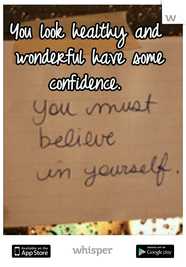 You look healthy and wonderful have some confidence. 