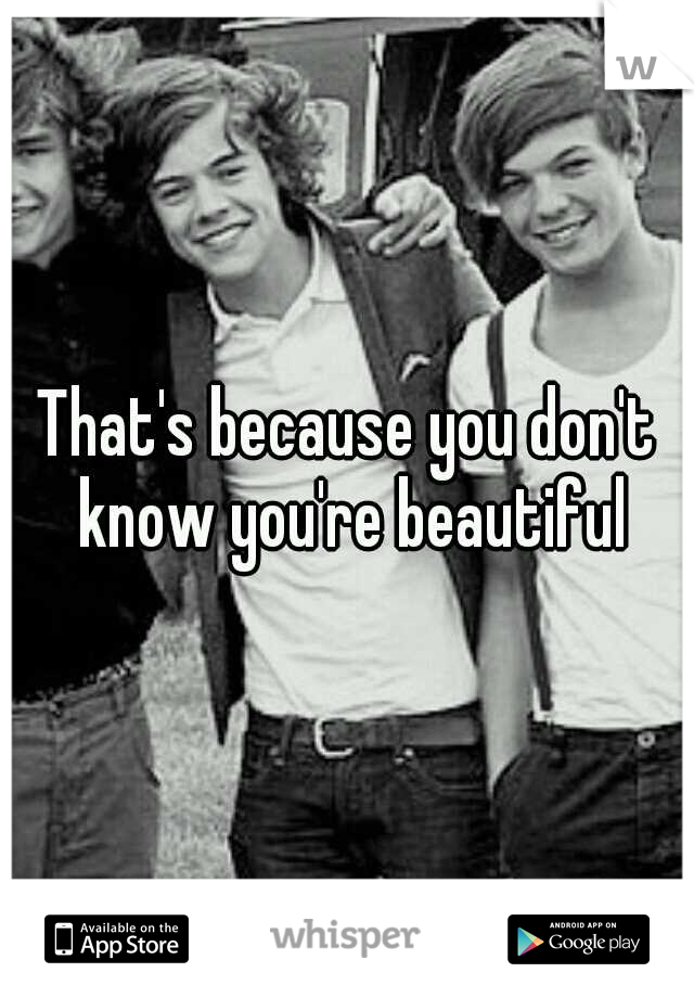That's because you don't know you're beautiful