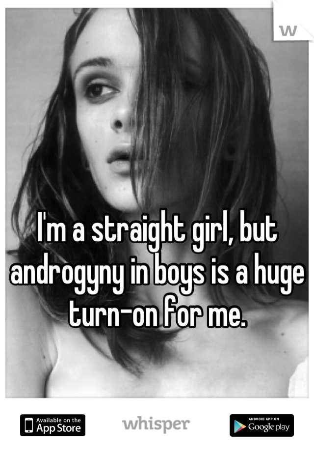 I'm a straight girl, but androgyny in boys is a huge turn-on for me.
