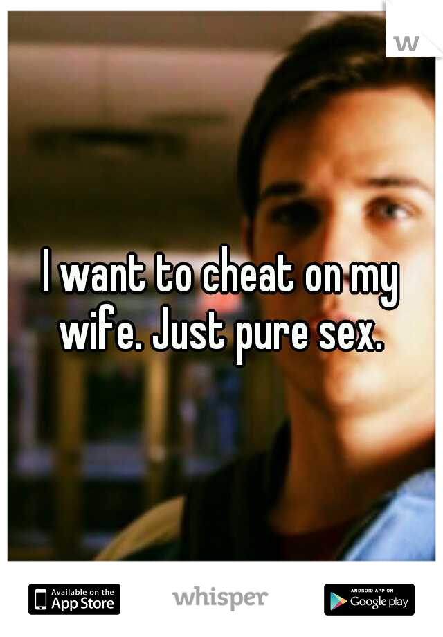I want to cheat on my wife. Just pure sex. 