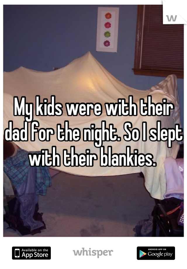 My kids were with their dad for the night. So I slept with their blankies. 