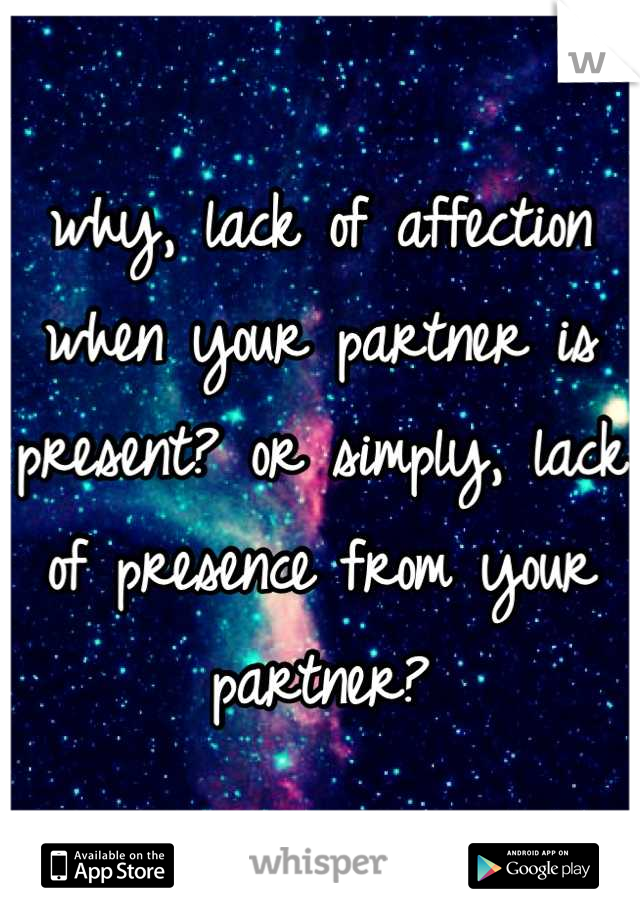 why, lack of affection when your partner is present? or simply, lack of presence from your partner?