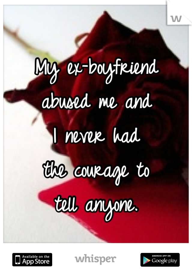 My ex-boyfriend
abused me and
I never had
the courage to
tell anyone.