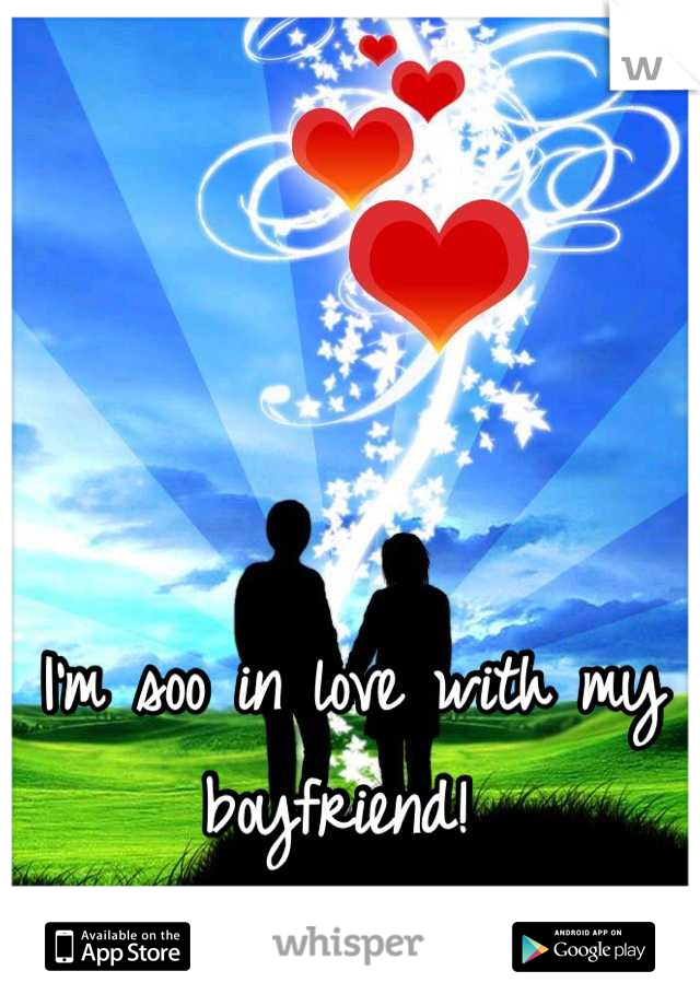 I'm soo in love with my boyfriend! 