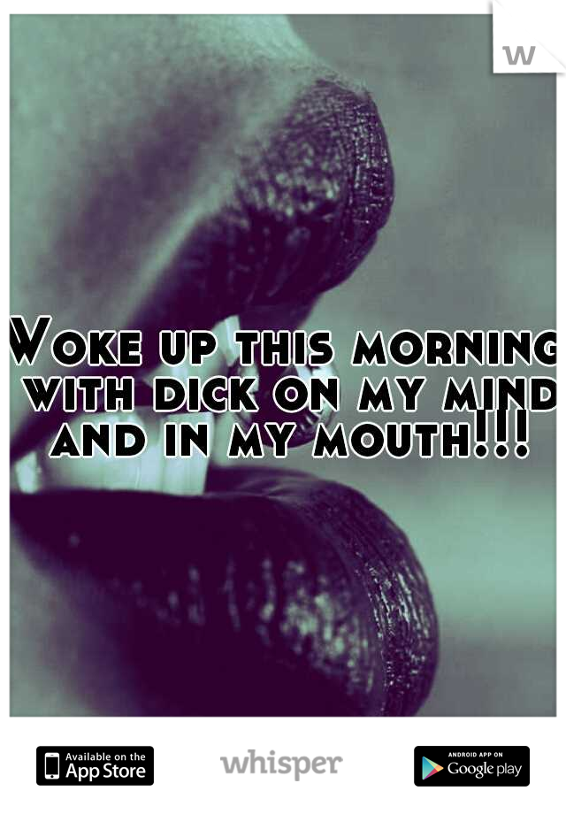 Woke up this morning with dick on my mind and in my mouth!!!