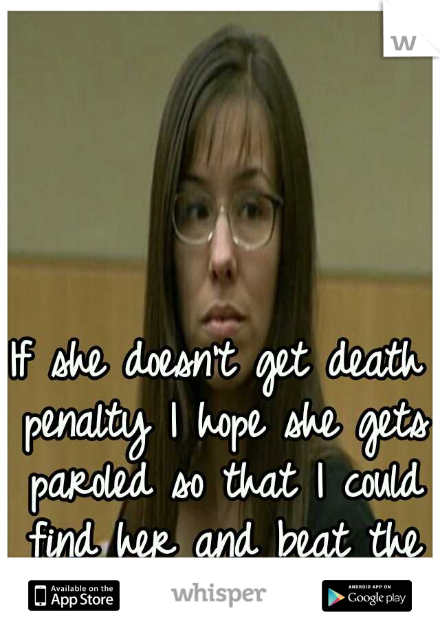 If she doesn't get death penalty I hope she gets paroled so that I could find her and beat the fuck out of her...twice