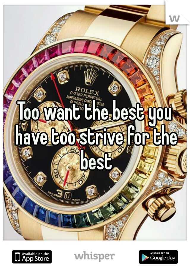 Too want the best you have too strive for the best