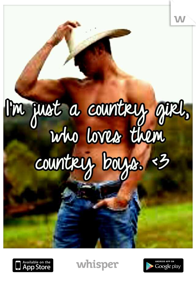 I'm just a country girl, 
who loves them country boys.
<3