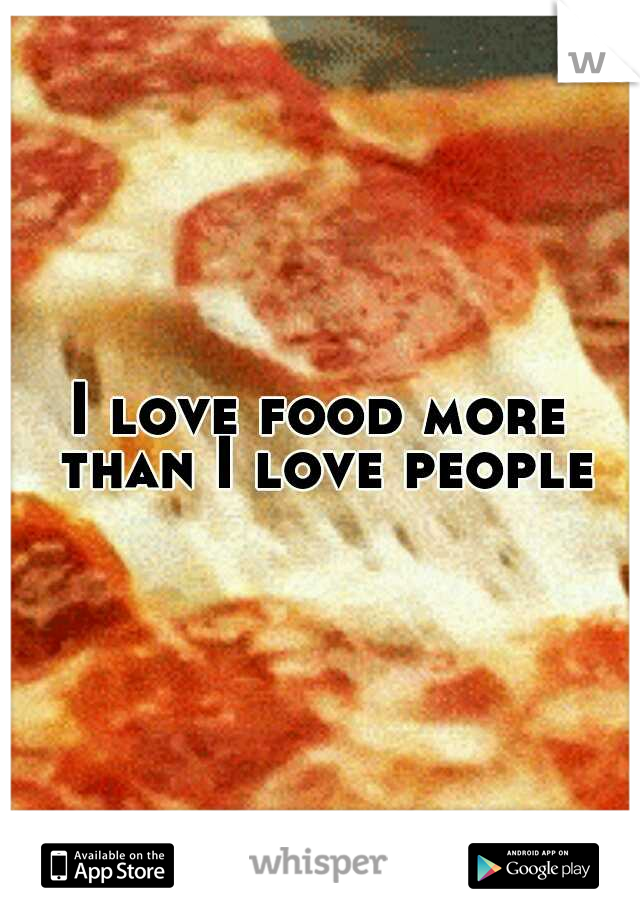 I love food more than I love people