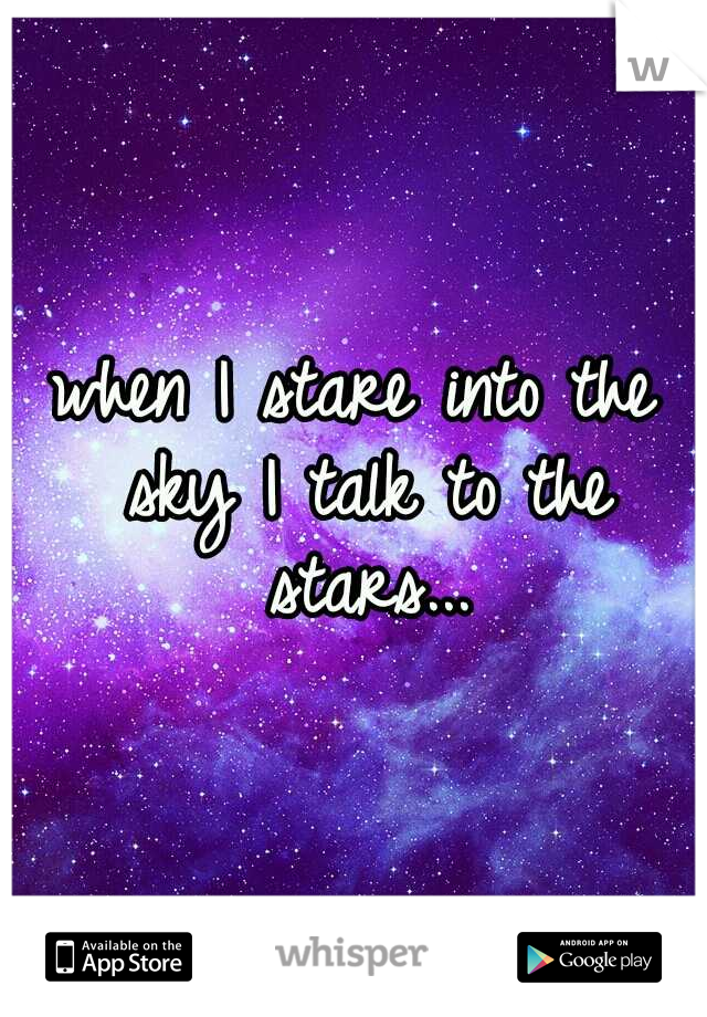 when I stare into the sky I talk to the stars...