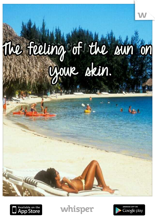 The feeling of the sun on your skin.
