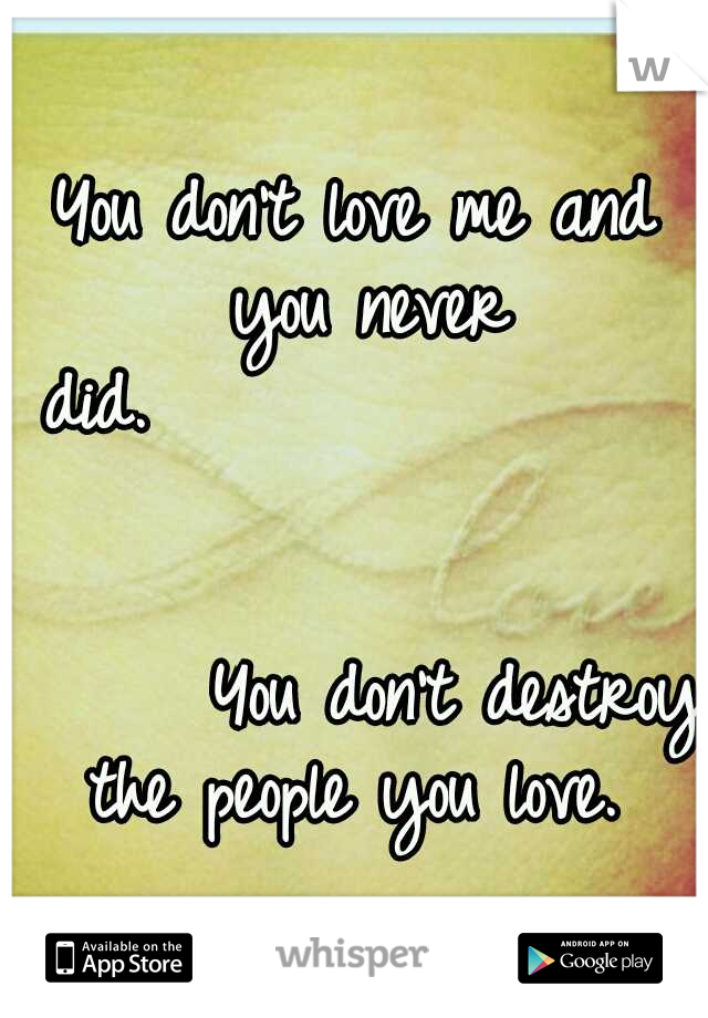 You don't love me and you never did.




























































 You don't destroy the people you love. 