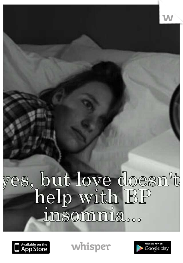 yes, but love doesn't help with BP insomnia...