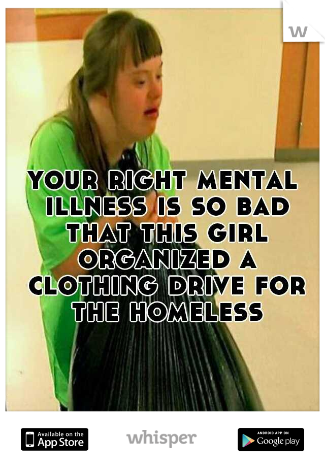 your right mental illness is so bad that this girl organized a clothing drive for the homeless