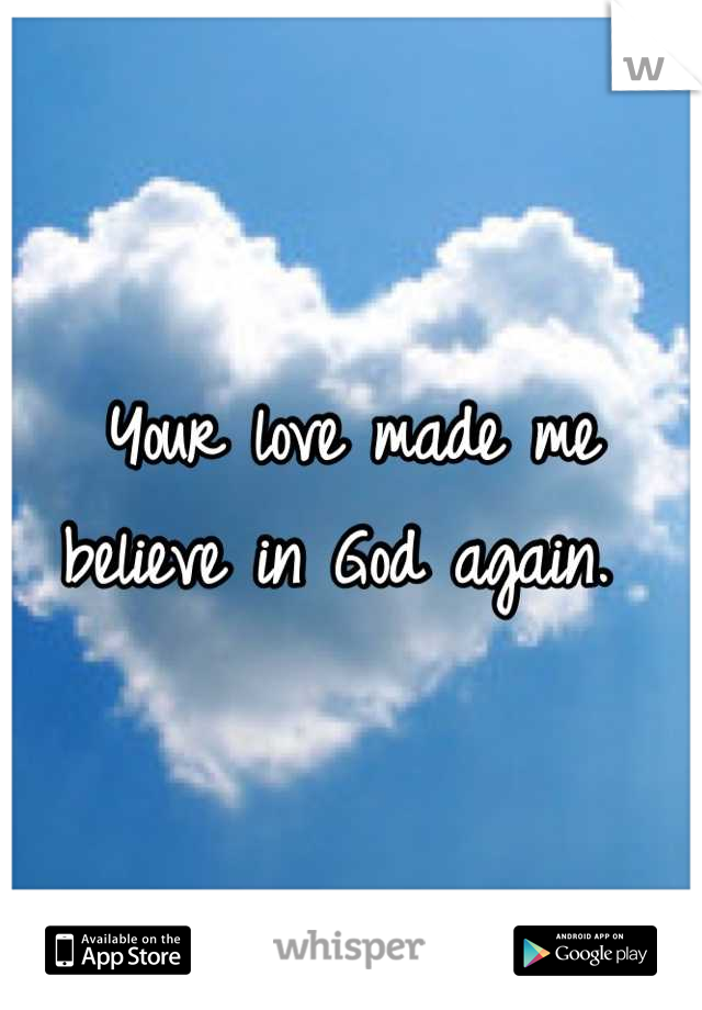 Your love made me believe in God again. 