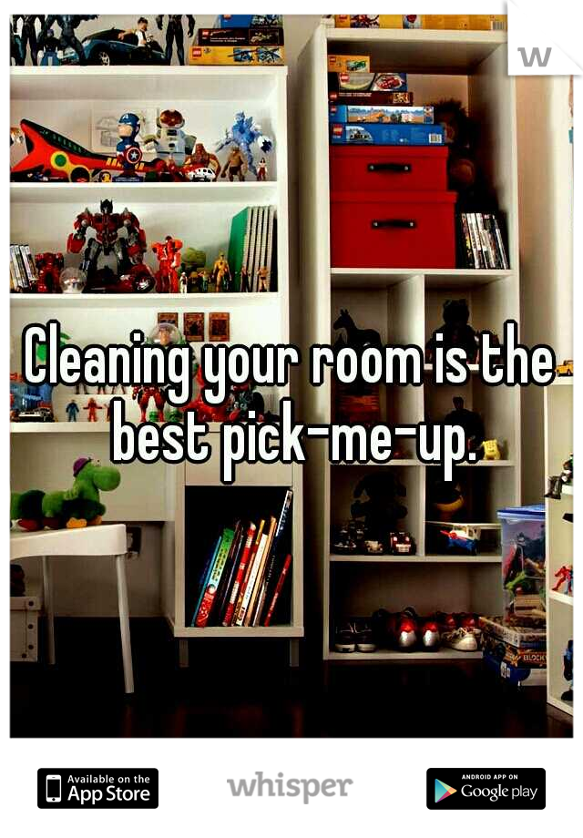 Cleaning your room is the best pick-me-up.
