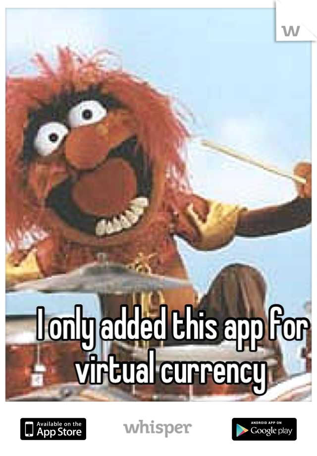 I only added this app for virtual currency 