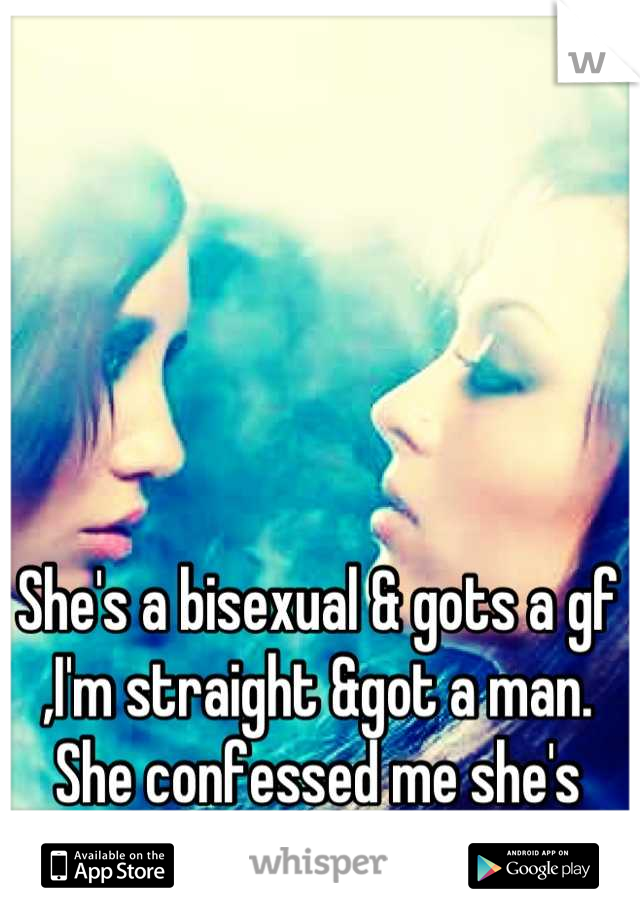 She's a bisexual & gots a gf ,I'm straight &got a man. She confessed me she's falling hard for me. 