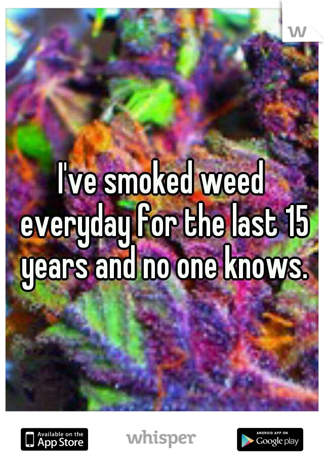 I've smoked weed everyday for the last 15 years and no one knows.
