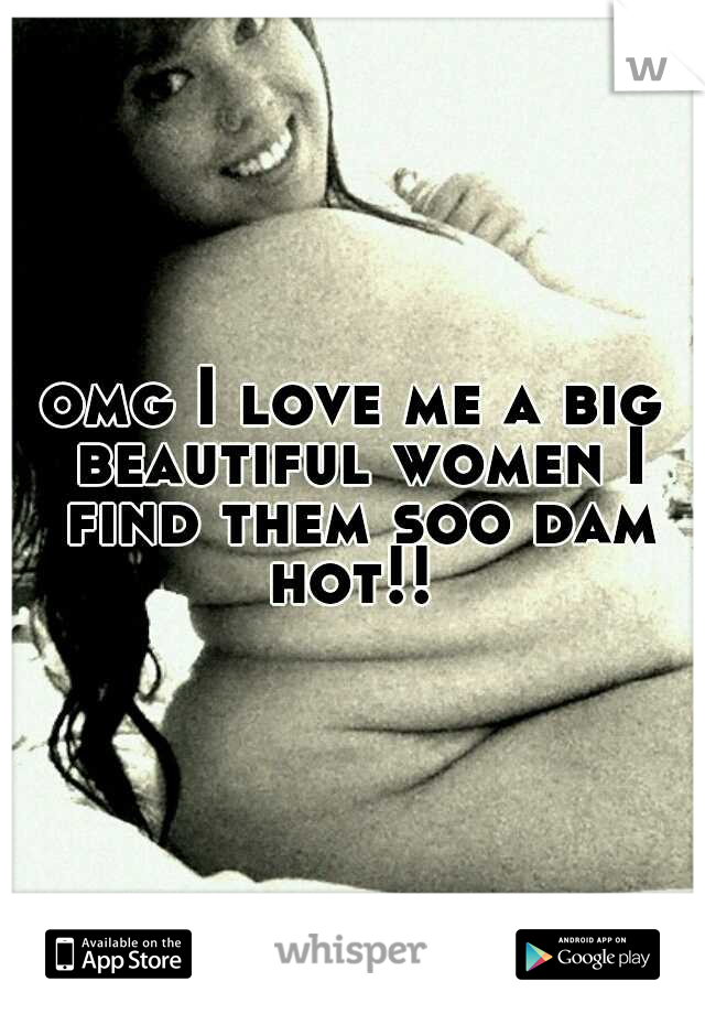 omg I love me a big beautiful women I find them soo dam hot!! 