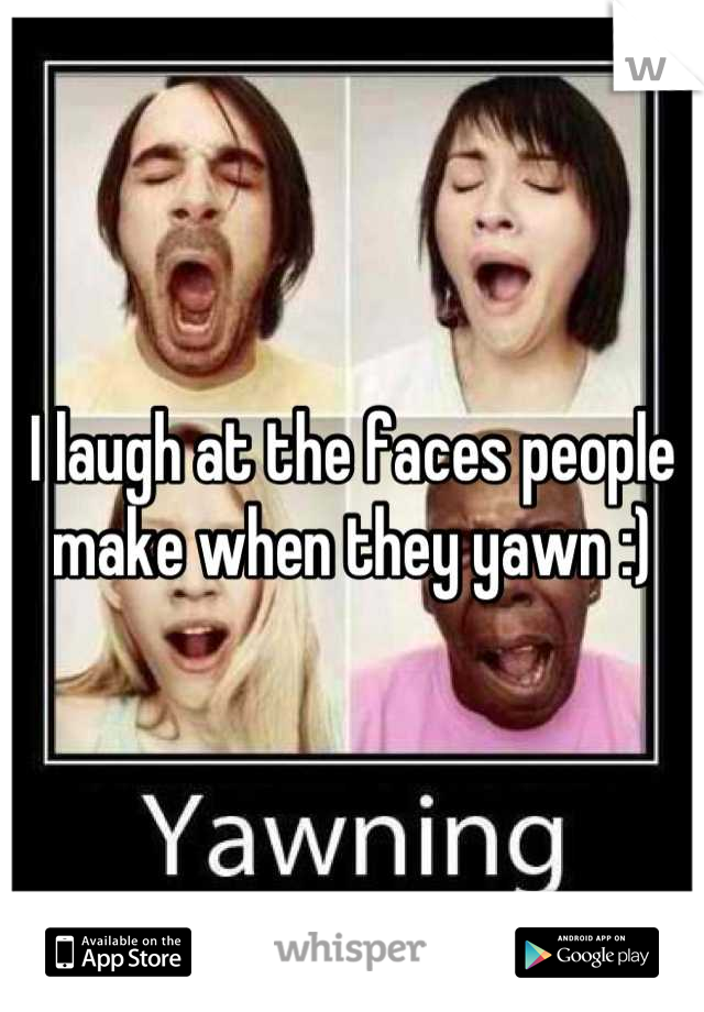 I laugh at the faces people make when they yawn :)