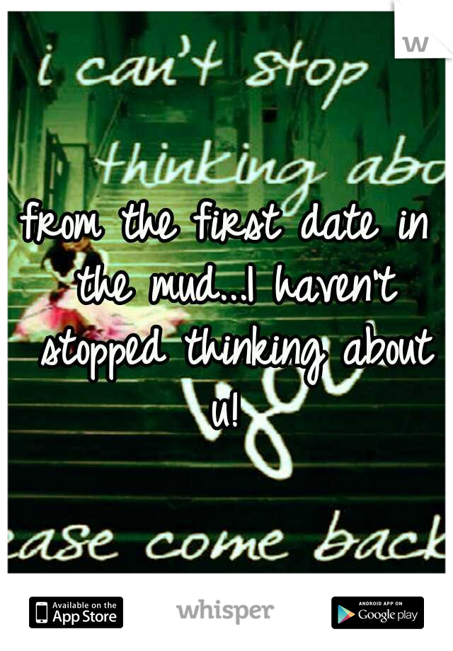 from the first date in the mud...I haven't stopped thinking about u! 