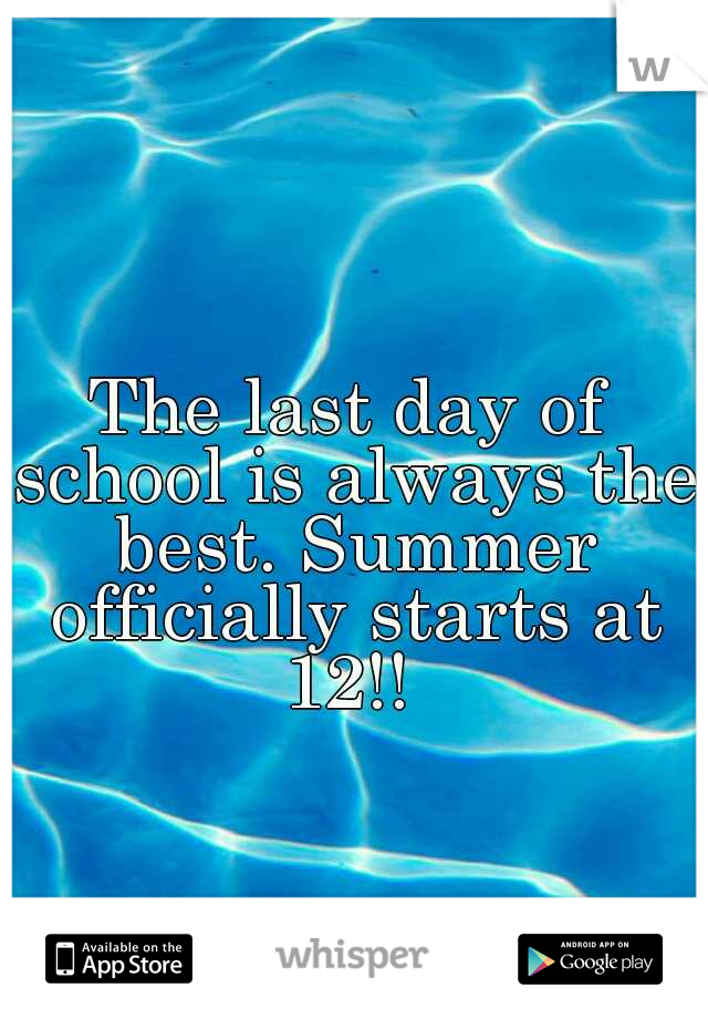 The last day of school is always the best. Summer officially starts at 12!! 