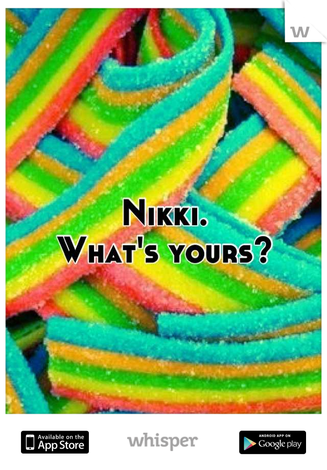 Nikki.
What's yours?