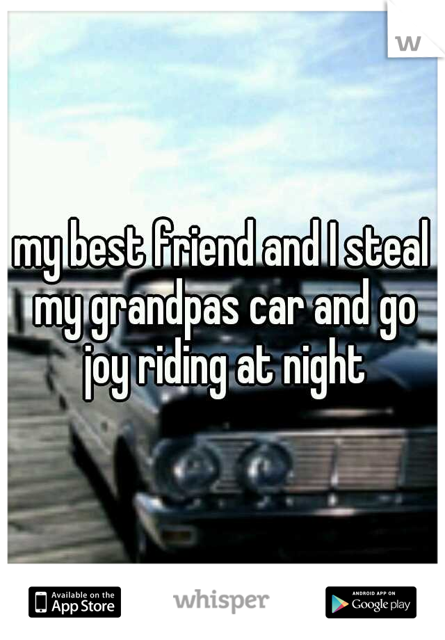 my best friend and I steal my grandpas car and go joy riding at night