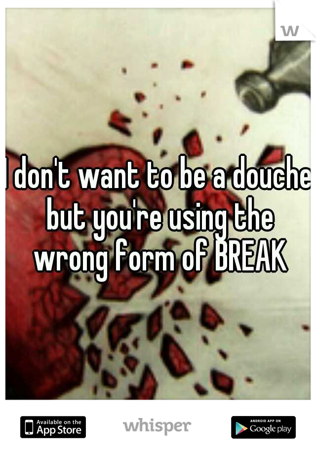 I don't want to be a douche but you're using the wrong form of BREAK