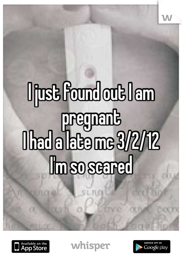 I just found out I am pregnant
I had a late mc 3/2/12
I'm so scared