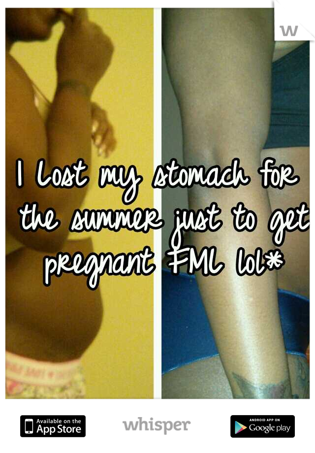 I Lost my stomach for the summer just to get pregnant FML lol*