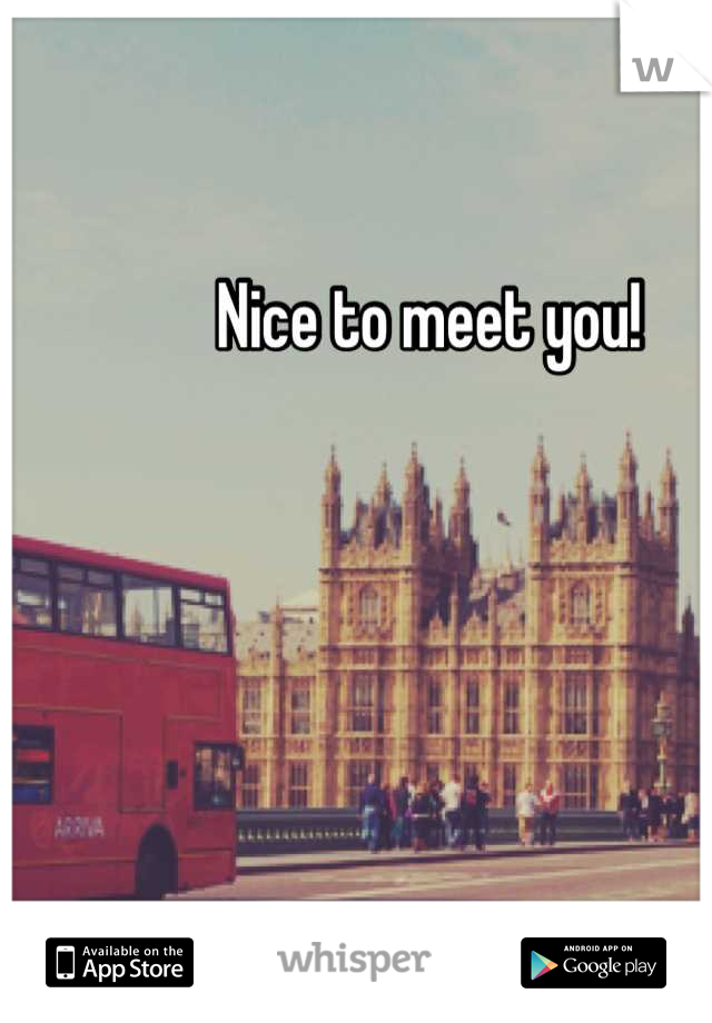 Nice to meet you!
