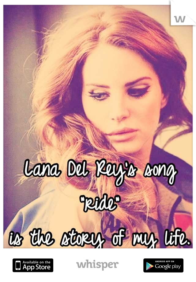 Lana Del Rey's song "ride"
is the story of my life.
