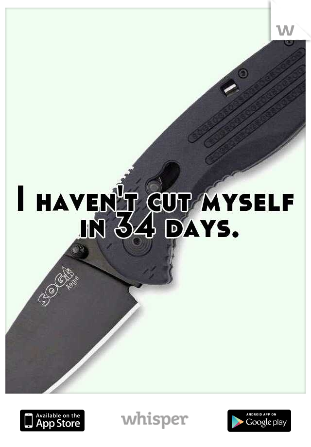 I haven't cut myself in 34 days.