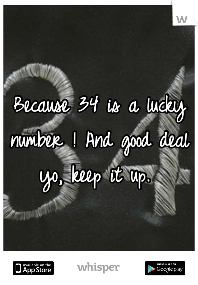 Because 34 is a lucky number ! And good deal yo, keep it up. 