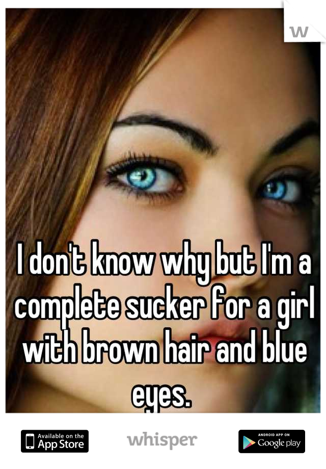 I don't know why but I'm a complete sucker for a girl with brown hair and blue eyes. 