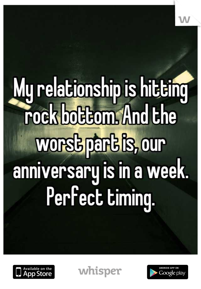 My relationship is hitting rock bottom. And the worst part is, our anniversary is in a week. 
Perfect timing.