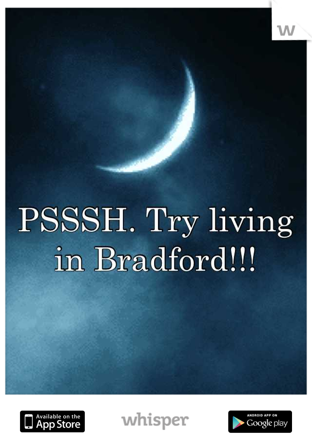 PSSSH. Try living in Bradford!!!