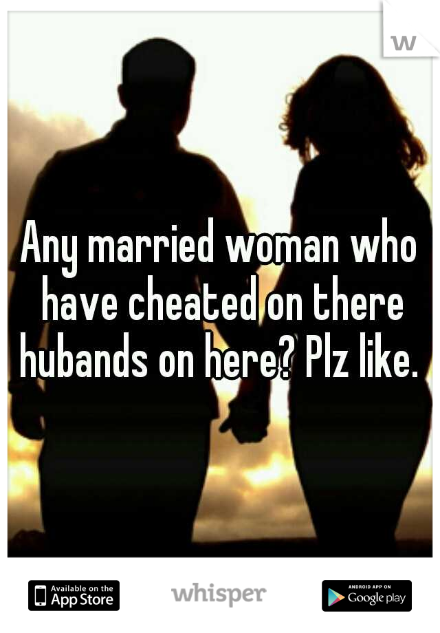 Any married woman who have cheated on there hubands on here? Plz like. 