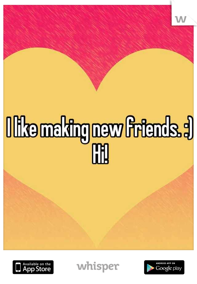 I like making new friends. :)
Hi!