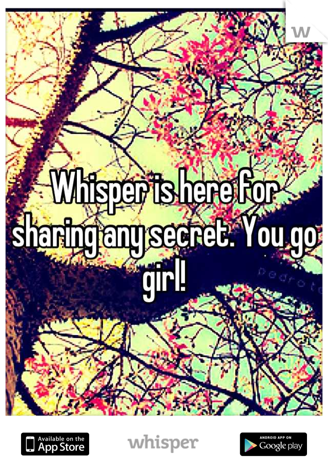 Whisper is here for sharing any secret. You go girl!