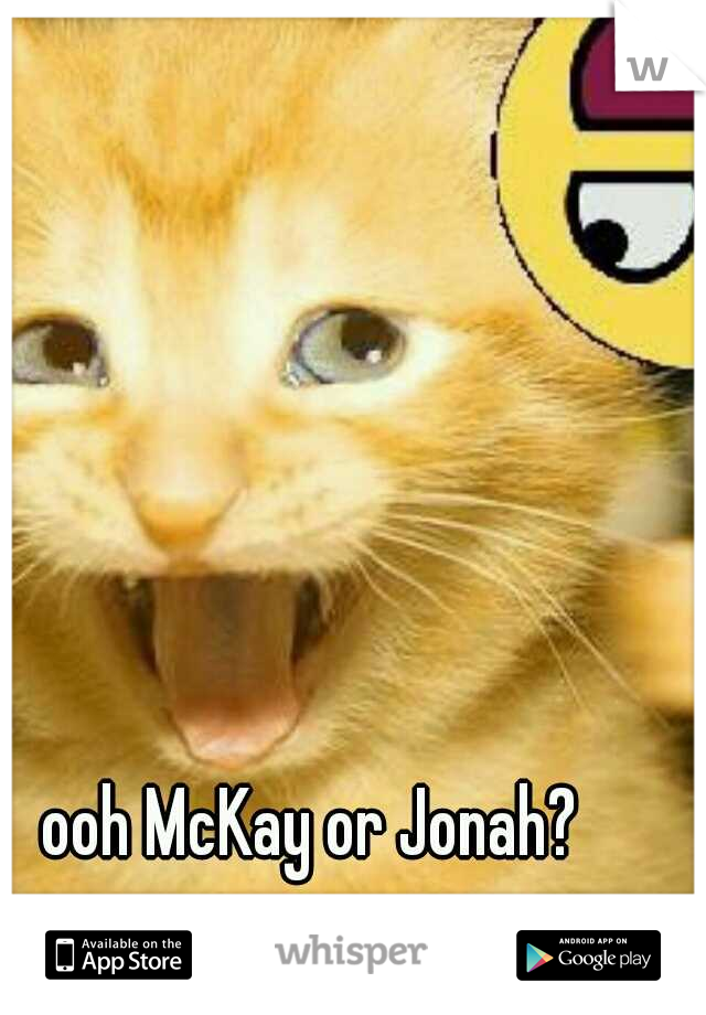 ooh McKay or Jonah? 