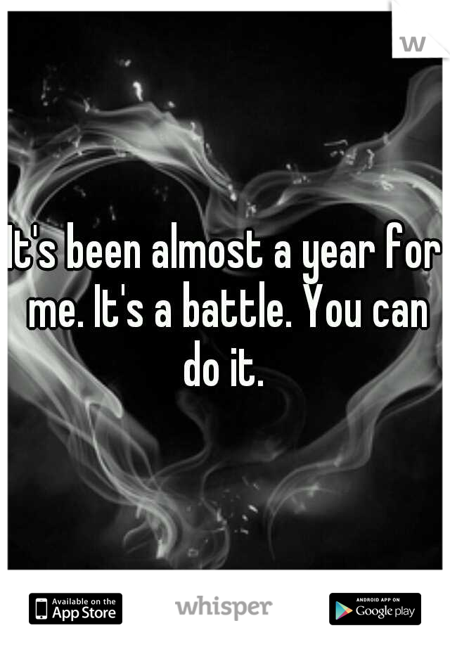 It's been almost a year for me. It's a battle. You can do it. 
