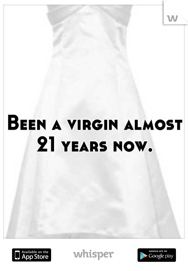 Been a virgin almost 21 years now.