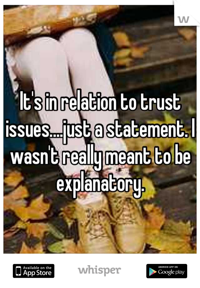 It's in relation to trust issues....just a statement. I wasn't really meant to be explanatory.
