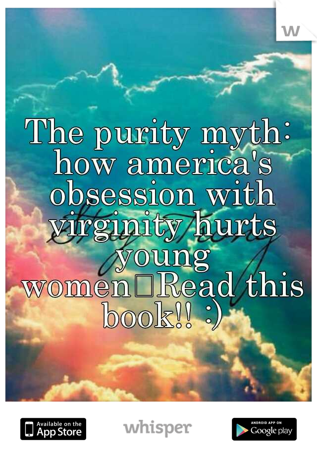 The purity myth: how america's obsession with virginity hurts young women
Read this book!! :)