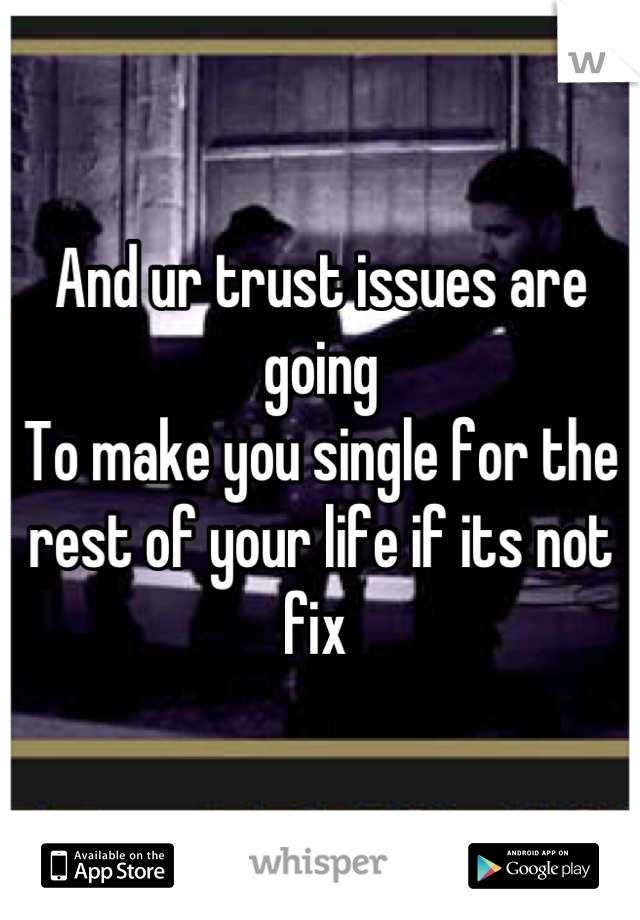 And ur trust issues are going 
To make you single for the rest of your life if its not fix 