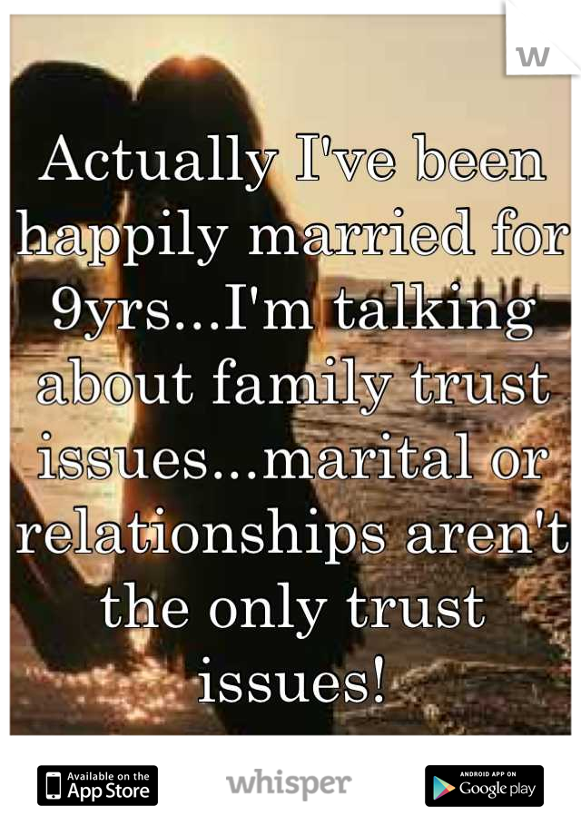 Actually I've been happily married for 9yrs...I'm talking about family trust issues...marital or relationships aren't the only trust issues!
